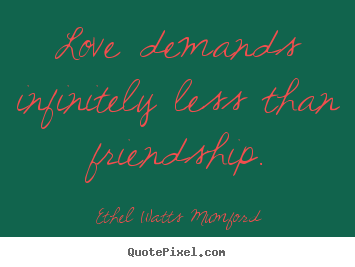 Ethel Watts Mumford picture quotes - Love demands infinitely less than friendship. - Love quotes