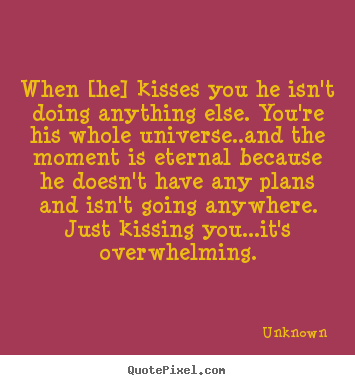 Love quotes - When [he] kisses you he isn't doing anything..