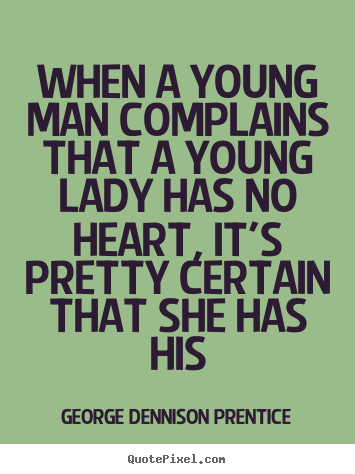 George Dennison Prentice picture quotes - When a young man complains that a young lady has no heart, it's.. - Love quotes