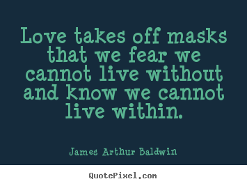 Quote about love - Love takes off masks that we fear we cannot live without and..