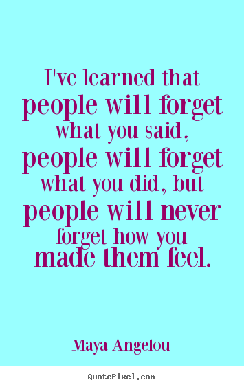 Love quotes - I've learned that people will forget what you said, people will forget..