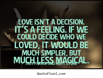 Love quotes - Love isn't a decision. it's a feeling. if we could decide who we loved,..