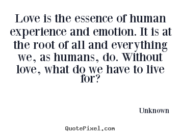 Love is the essence of human experience and emotion. it.. Unknown  love quotes