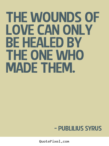 Publilius Syrus poster quotes - The wounds of love can only be healed by the.. - Love quotes