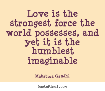 Quotes about love - Love is the strongest force the world possesses,..