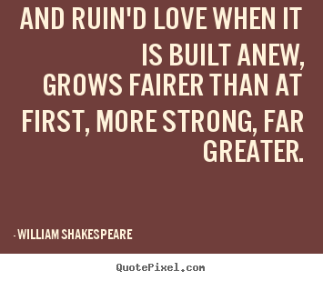 And ruin'd love when it is built anew, grows.. William Shakespeare  famous love quotes