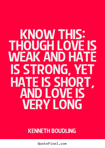 Customize photo quote about love - Know this: though love is weak and hate is strong, yet hate is..