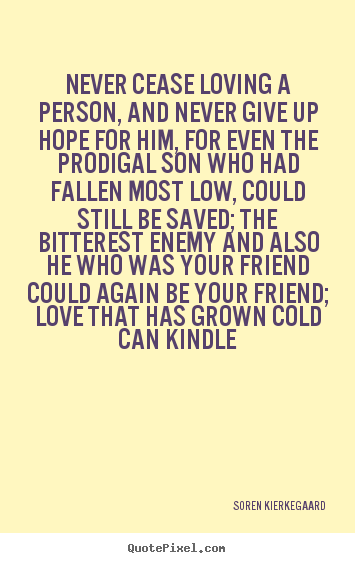 Soren Kierkegaard picture sayings - Never cease loving a person, and never give up hope.. - Love sayings