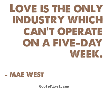 Love quotes - Love is the only industry which can't operate on a five-day..