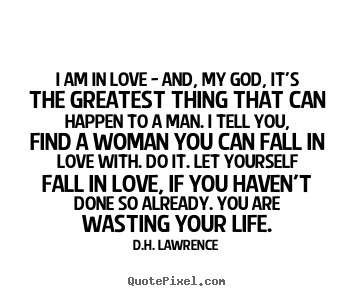 D.H. Lawrence picture quotes - I am in love - and, my god, it's the greatest thing that can happen.. - Love quotes