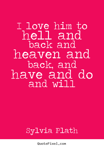 Quote about love - I love him to hell and back and heaven and back, and have..