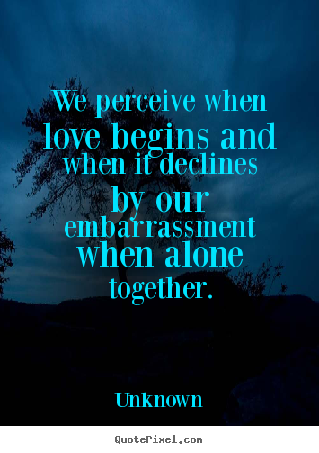 Love quote - We perceive when love begins and when it declines by our embarrassment..