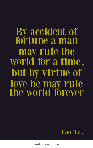 By accident of fortune a man may rule the world for a time, but.. Lao Tzu top love quotes