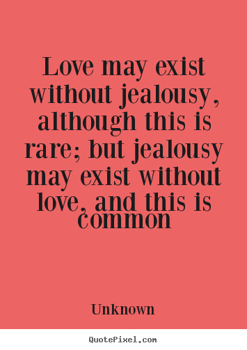 Love may exist without jealousy, although this is rare;.. Unknown top love quotes