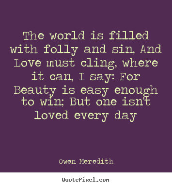 Quote about love - The world is filled with folly and sin, and love must..