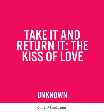 Take it and return it: the kiss of love Unknown  love quotes