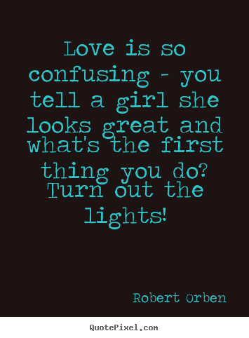 Love is so confusing - you tell a girl she looks great and what's.. Robert Orben best love quotes