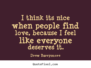 I think its nice when people find love, because i feel like everyone.. Drew Barrymore greatest love quote