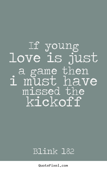 Diy picture quotes about love - If young love is just a game then i must have missed the kickoff
