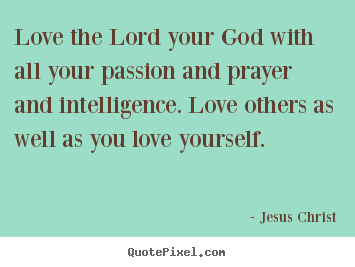 Love sayings - Love the lord your god with all your passion and prayer and..
