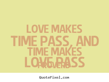 Make personalized picture quotes about love - Love makes time pass, and time makes love pass
