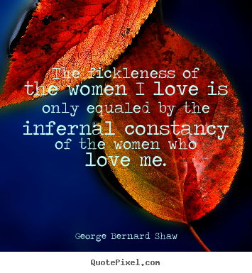 George Bernard Shaw picture quotes - The fickleness of the women i love is only.. - Love quotes