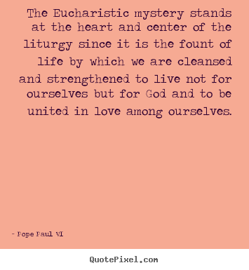 Quotes about love - The eucharistic mystery stands at the heart and center..