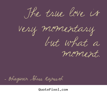 Bhagwan Shree Rajneesh picture quotes - The true love is very momentary  but what a moment. - Love quotes