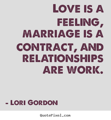 Lori Gordon picture quotes - Love is a feeling, marriage is a contract,.. - Love quote