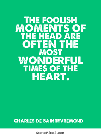 Love quotes - The foolish moments of the head are often the most wonderful times of..