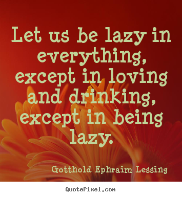 Design picture sayings about love - Let us be lazy in everything, except in loving and drinking, except..