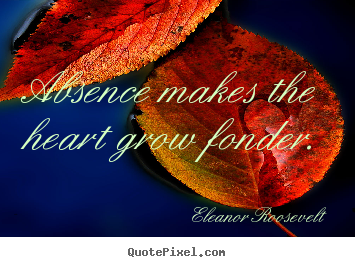 Make picture quotes about love - Absence makes the heart grow fonder.