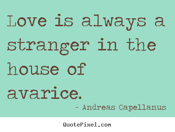 How to make poster quotes about love - Love is always a stranger in the house of avarice.