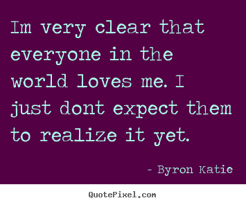Create custom picture quotes about love - Im very clear that everyone in the world loves me. i just dont expect..