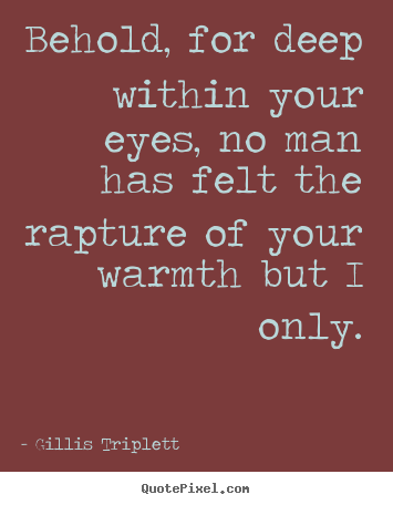 Diy picture quotes about love - Behold, for deep within your eyes, no man has felt the..