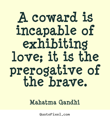 A coward is incapable of exhibiting love; it is.. Mahatma Gandhi good love quotes