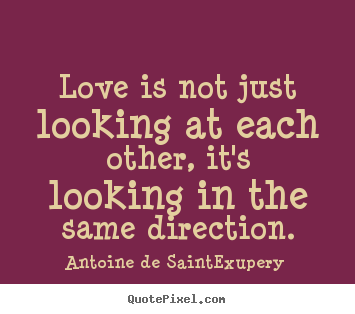 Antoine De Saint-Exupery picture quotes - Love is not just looking at each other, it's looking in the.. - Love quotes