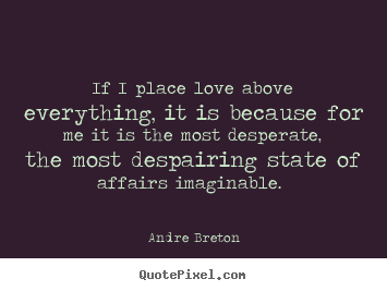 Andre Breton picture quotes - If i place love above everything, it is because for me it is.. - Love quotes