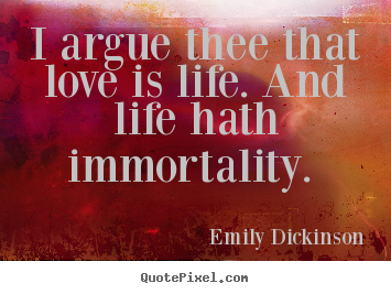 Love quotes - I argue thee that love is life. and life..