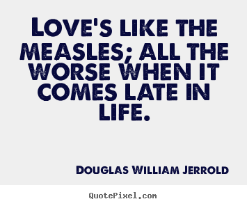 Douglas William Jerrold picture quote - Love's like the measles; all the worse when it comes late in life. - Love quotes