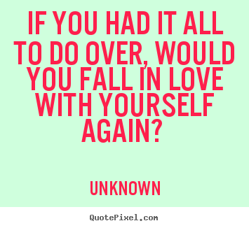 Customize picture quotes about love - If you had it all to do over, would you fall in love with yourself..