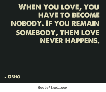 When you love, you have to become nobody. if you remain.. Osho  best love quotes