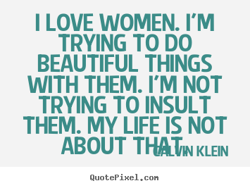 Quotes about love - I love women. i'm trying to do beautiful things with them. i'm not trying..