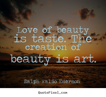 Love of beauty is taste. the creation of beauty is.. Ralph Waldo Emerson  best love quotes