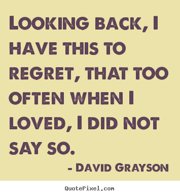 David Grayson picture quotes - Looking back, i have this to regret, that too.. - Love quotes
