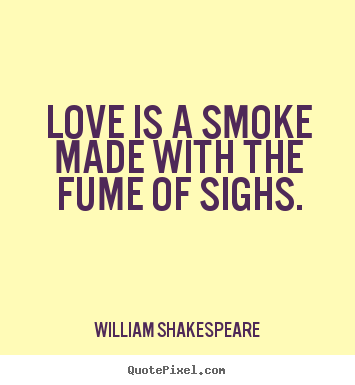 Love is a smoke made with the fume of sighs. William Shakespeare great love quotes