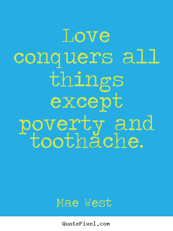 Love quotes - Love conquers all things except poverty and toothache.