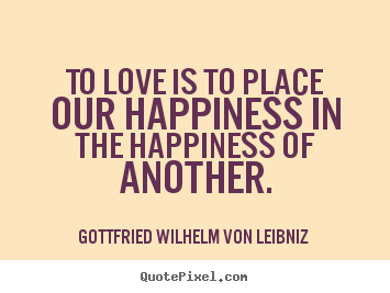 Love quote - To love is to place our happiness in the happiness of another.