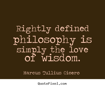 Love quotes - Rightly defined philosophy is simply the love of..