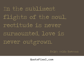Make picture quotes about love - In the sublimest flights of the soul, rectitude is never..